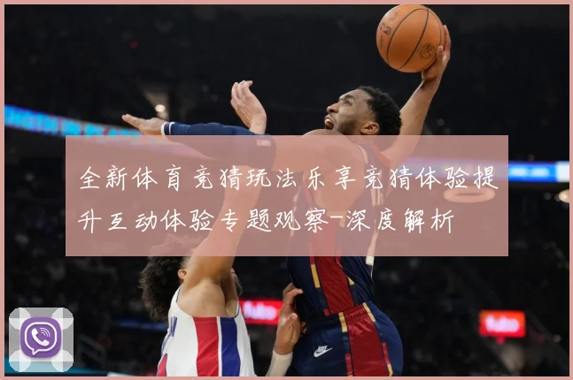全新体育竞猜玩法乐享竞猜体验提升互动体验专题观察-深度解析
