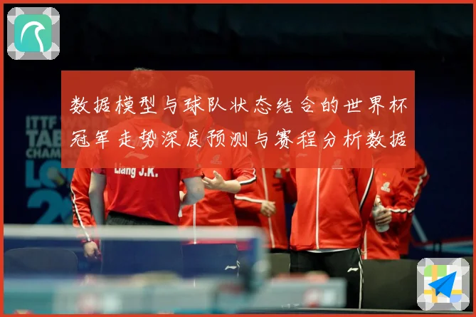 数据模型与球队状态结合的世界杯冠军走势深度预测与赛程分析数据研判-深度解析