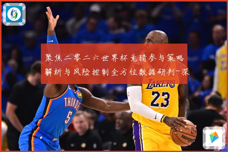 聚焦二零二六世界杯竞猜参与策略解析与风险控制全方位数据研判-深度解析