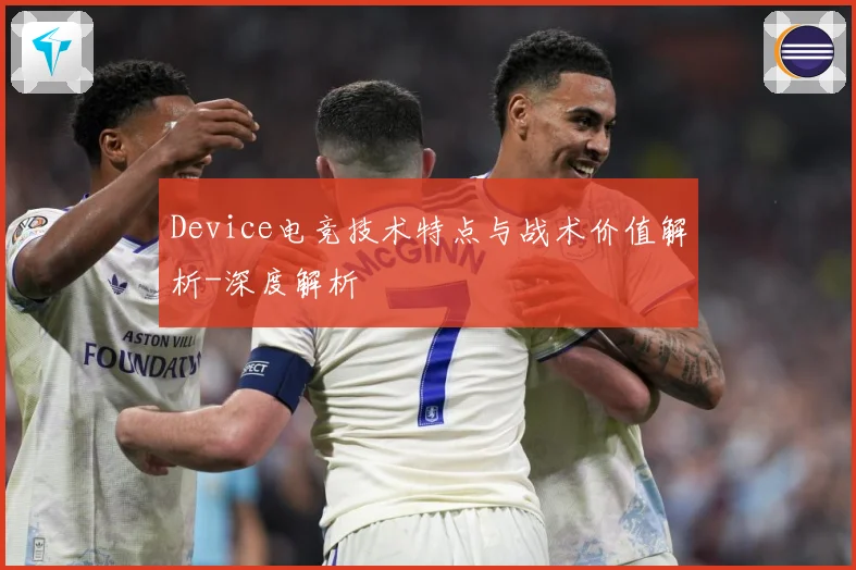 Device电竞技术特点与战术价值解析-深度解析