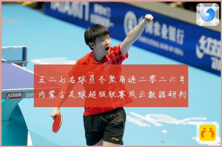 五二七名球员齐聚角逐二零二六年内蒙古足球超级联赛风云数据研判-深度解析
