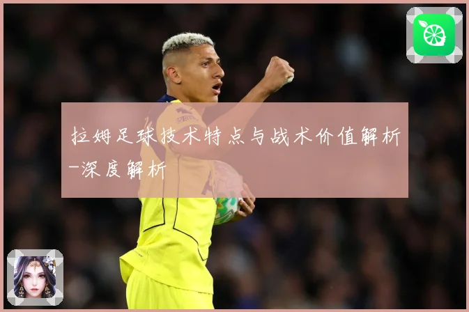 拉姆足球技术特点与战术价值解析-深度解析