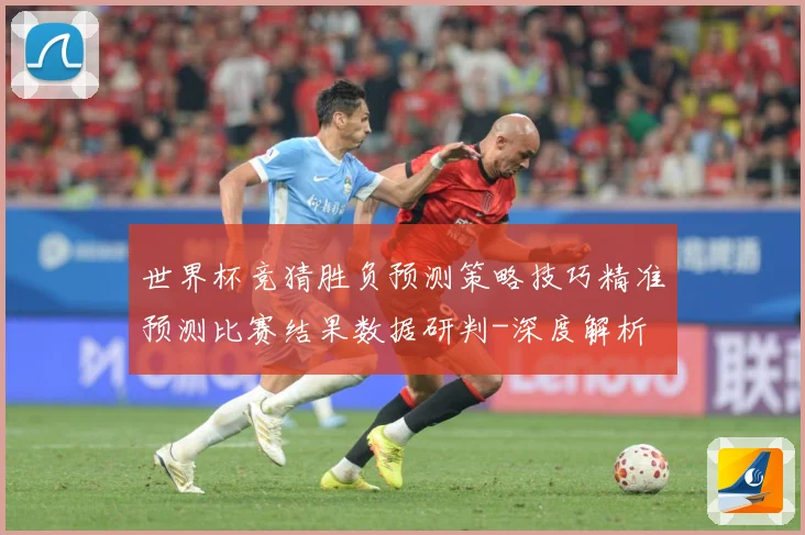 世界杯竞猜胜负预测策略技巧精准预测比赛结果数据研判-深度解析
