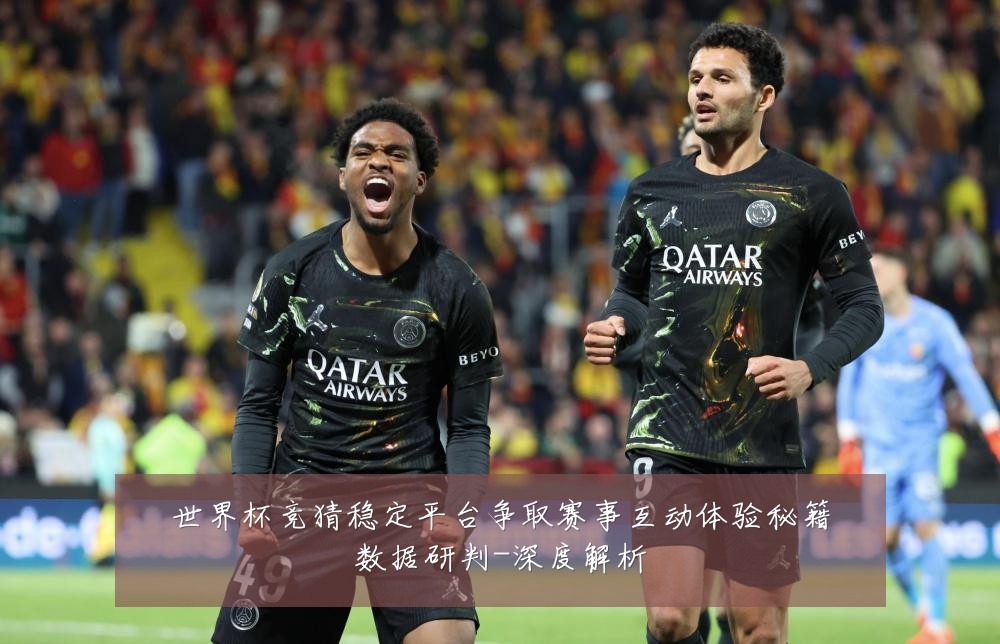 世界杯竞猜稳定平台争取赛事互动体验秘籍数据研判-深度解析
