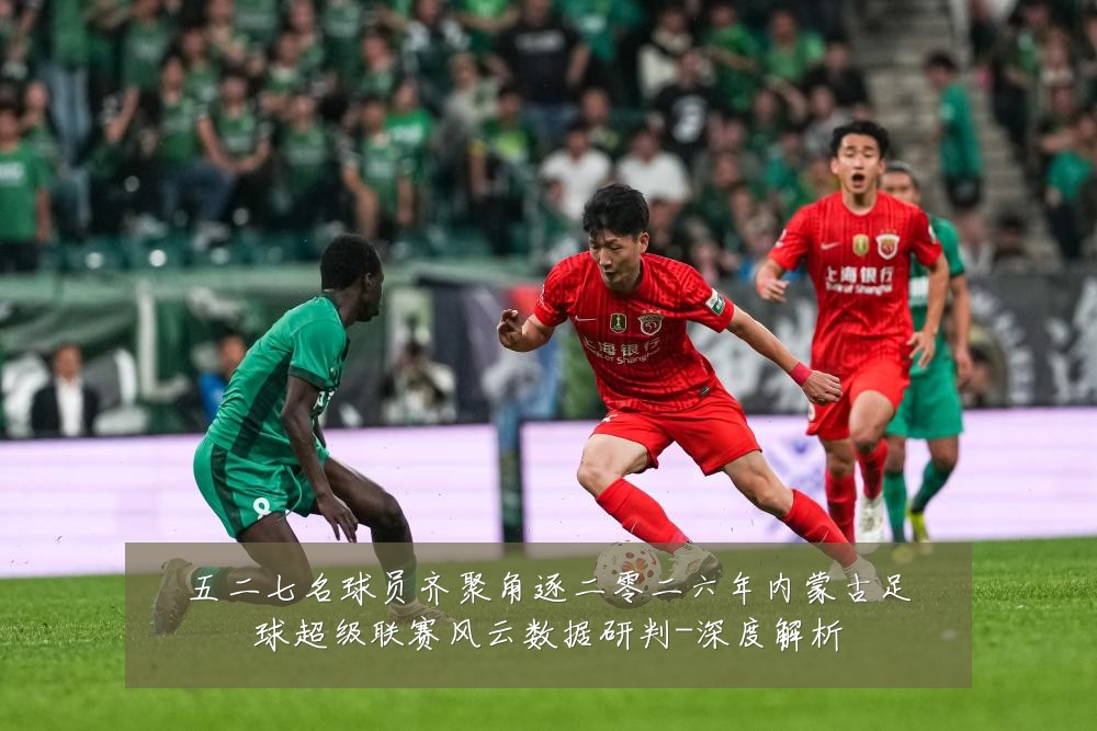 五二七名球员齐聚角逐二零二六年内蒙古足球超级联赛风云数据研判-深度解析