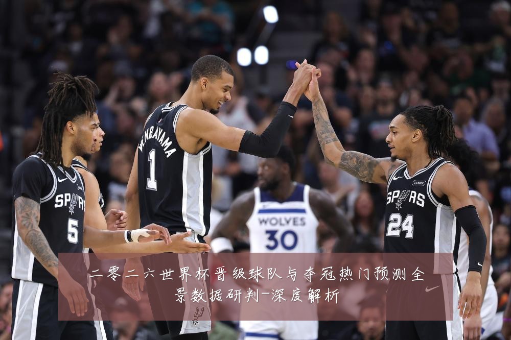 二零二六世界杯晋级球队与夺冠热门预测全景数据研判-深度解析