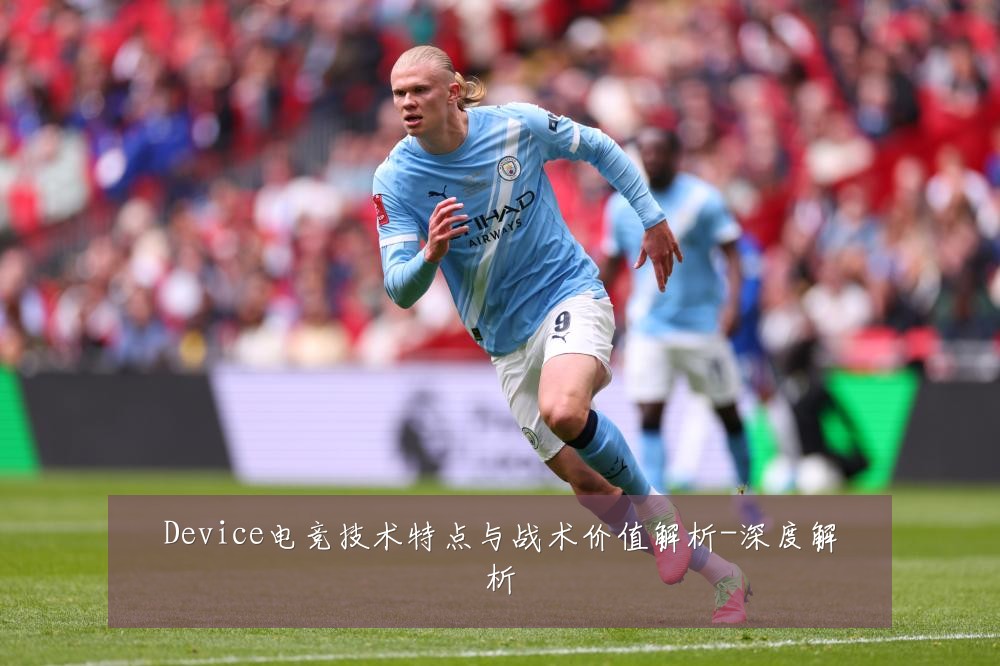 Device电竞技术特点与战术价值解析-深度解析